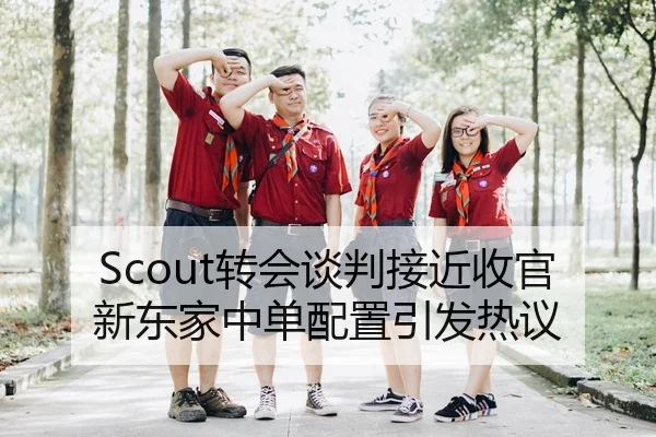 Scout转会谈判接近收官新东家中单配置引发热议