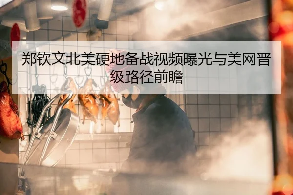 郑钦文北美硬地备战视频曝光与美网晋级路径前瞻